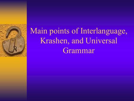 Main points of Interlanguage, Krashen, and Universal Grammar