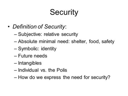 Security Definition of Security: –Subjective: relative security –Absolute minimal need: shelter, food, safety –Symbolic: identity –Future needs –Intangibles.