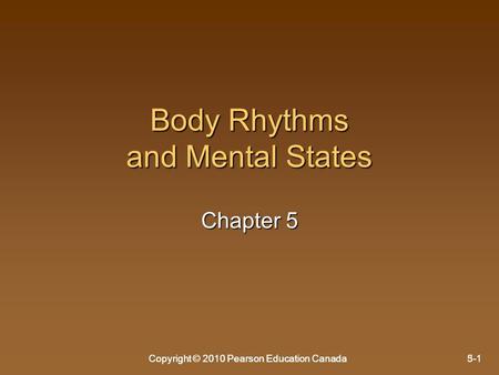 Copyright © 2010 Pearson Education Canada5-1Copyright © 2010 Pearson Education Canada3-1 Body Rhythms and Mental States Chapter 5.