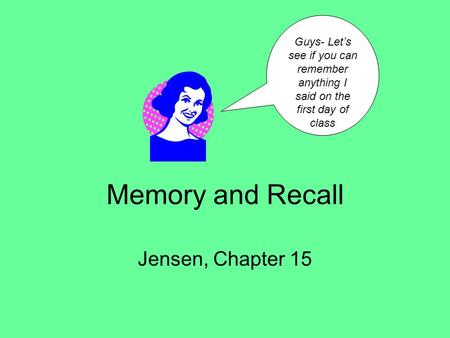 Memory and Recall Jensen, Chapter 15 Guys- Let’s see if you can remember anything I said on the first day of class.