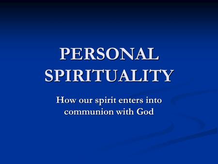 PERSONAL SPIRITUALITY How our spirit enters into communion with God.