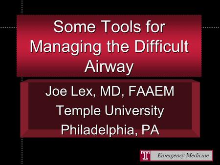Emergency Medicine Some Tools for Managing the Difficult Airway Joe Lex, MD, FAAEM Temple University Philadelphia, PA.