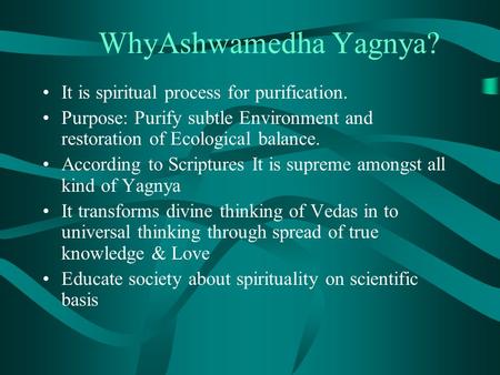 WhyAshwamedha Yagnya? It is spiritual process for purification. Purpose: Purify subtle Environment and restoration of Ecological balance. According to.