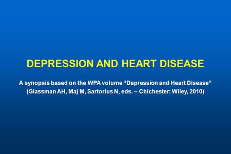 DEPRESSION AND HEART DISEASE A synopsis based on the WPA volume “Depression and Heart Disease” (Glassman AH, Maj M, Sartorius N, eds. – Chichester: Wiley,