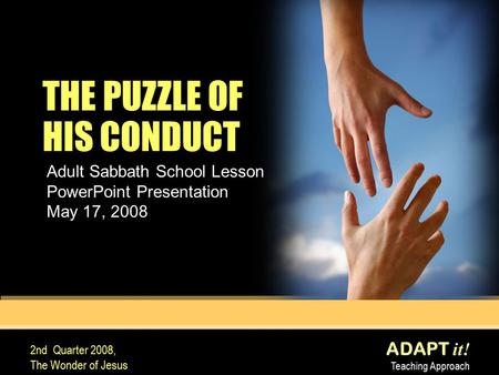ADAPT it! Teaching Approach 2nd Quarter 2008, The Wonder of Jesus THE PUZZLE OF HIS CONDUCT Adult Sabbath School Lesson PowerPoint Presentation May 17,