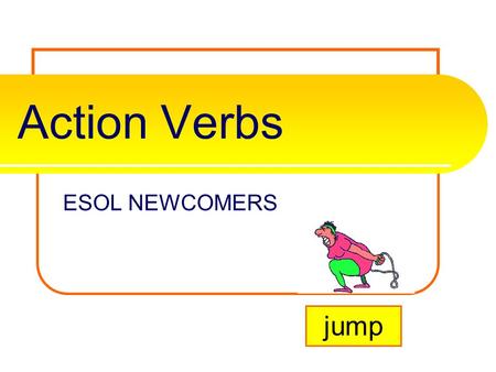 Action Verbs ESOL NEWCOMERS jump What is an action verb? A verb is one of the most important parts of the sentence. It tells the subjects/nouns actions,