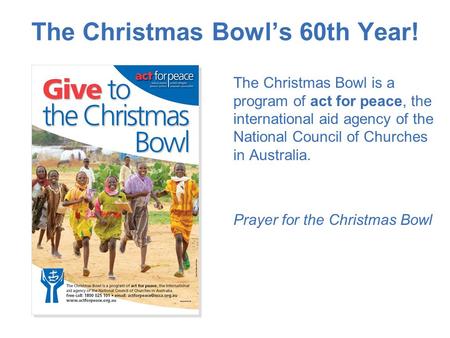 The Christmas Bowl’s 60th Year! The Christmas Bowl is a program of act for peace, the international aid agency of the National Council of Churches in Australia.