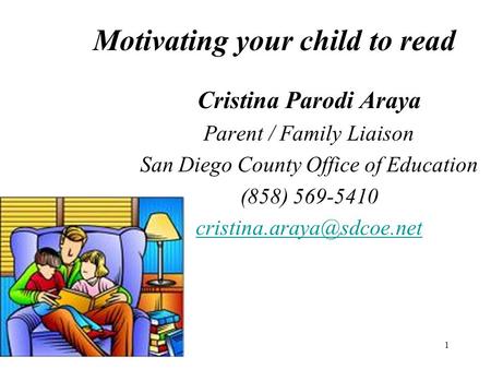 1 Motivating your child to read Cristina Parodi Araya Parent / Family Liaison San Diego County Office of Education (858) 569-5410