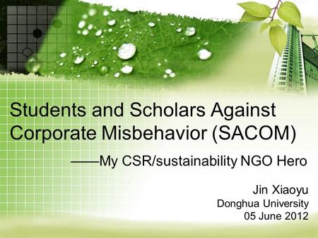 Students and Scholars Against Corporate Misbehavior (SACOM) ——My CSR/sustainability NGO Hero Jin Xiaoyu Donghua University 05 June 2012.
