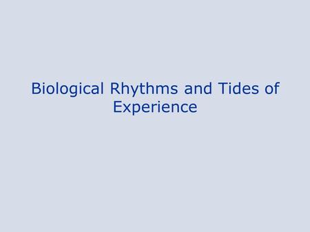 Biological Rhythms and Tides of Experience. Biological Rhythms A biological clock in our brains governs the waxing and waning of –hormone levels, –urine.