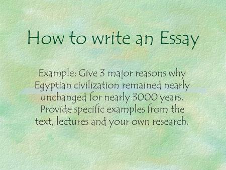How to write an Essay Example: Give 3 major reasons why Egyptian civilization remained nearly unchanged for nearly 3000 years. Provide specific examples.