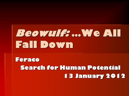 Beowulf: …We All Fall Down Feraco Search for Human Potential 13 January 2012.