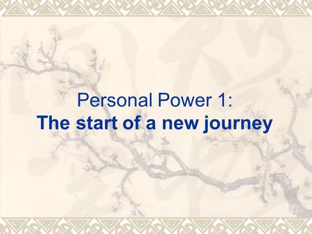 Personal Power 1: The start of a new journey.  Two things required on your part: A. Your strong desire. B. Your commitment of taking actions and following.