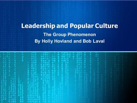Leadership and Popular Culture The Group Phenomenon By Holly Hovland and Bob Laval.