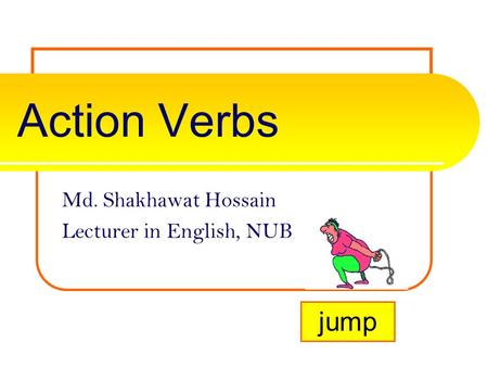 Action Verbs Md. Shakhawat Hossain Lecturer in English, NUB jump.