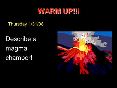 WARM UP!!! Thursday 1/31/08 Describe a magma chamber!