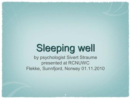 Sleeping well 1 by psychologist Sivert Straume presented at RCNUWC Flekke, Sunnfjord, Norway 01.11.2010.