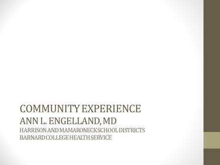 COMMUNITY EXPERIENCE ANN L. ENGELLAND, MD HARRISON AND MAMARONECK SCHOOL DISTRICTS BARNARD COLLEGE HEALTH SERVICE.