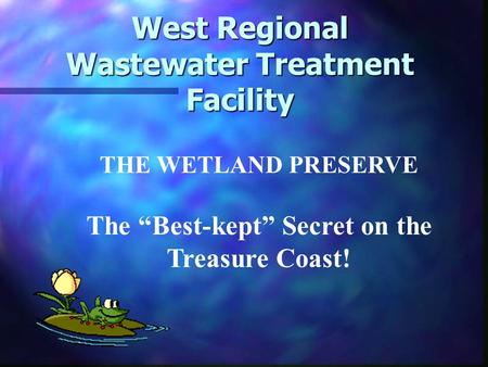 West Regional Wastewater Treatment Facility THE WETLAND PRESERVE The “Best-kept” Secret on the Treasure Coast!