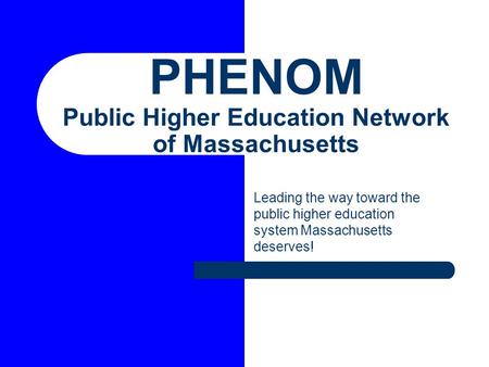PHENOM Public Higher Education Network of Massachusetts Leading the way toward the public higher education system Massachusetts deserves!