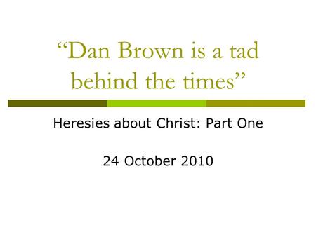 “Dan Brown is a tad behind the times” Heresies about Christ: Part One 24 October 2010.