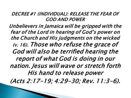 DECREE #1 (INDIVIDUAL): RELEASE THE FEAR OF GOD AND POWER Unbelievers in Jamaica will be gripped with the fear of the Lord in hearing of God’s power on.