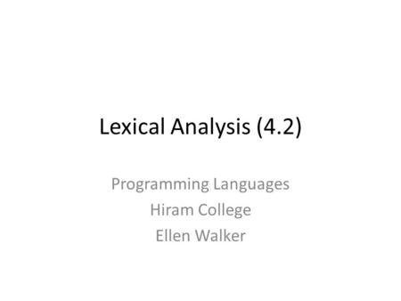 Lexical Analysis (4.2) Programming Languages Hiram College Ellen Walker.