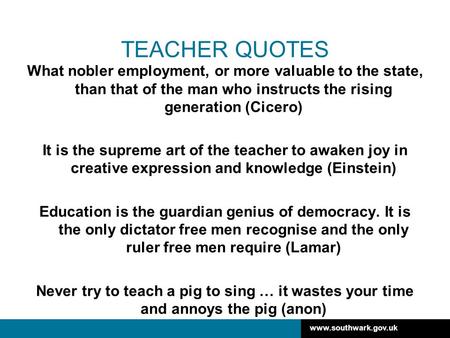 Www.southwark.gov.uk TEACHER QUOTES What nobler employment, or more valuable to the state, than that of the man who instructs the rising generation (Cicero)
