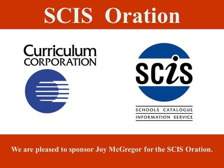 SCIS Oration We are pleased to sponsor Joy McGregor for the SCIS Oration.