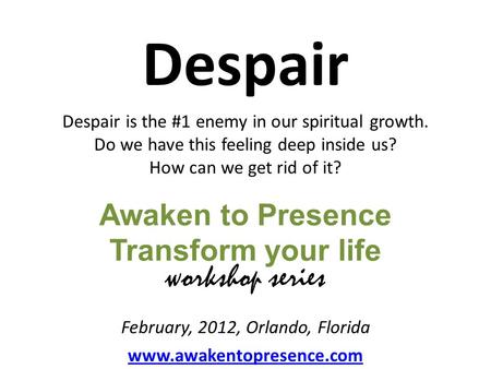 Awaken to Presence Transform your life Despair Despair is the #1 enemy in our spiritual growth. Do we have this feeling deep inside us? How can we get.