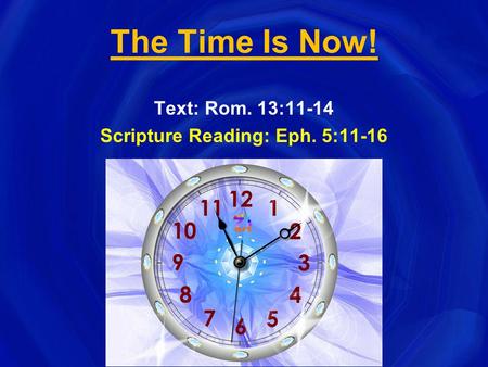 The Time Is Now! Text: Rom. 13:11-14 Scripture Reading: Eph. 5:11-16.