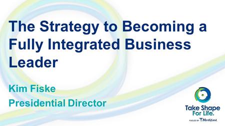 The Strategy to Becoming a Fully Integrated Business Leader Kim Fiske Presidential Director.