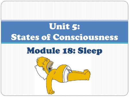 Module 18: Sleep Unit 5: States of Consciousness.