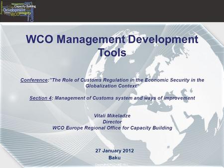 Copyright © 2011– World Customs Organization Copyright © WCO-OMD 2011 WCO Management Development Tools Conference:”The Role of Customs Regulation in the.