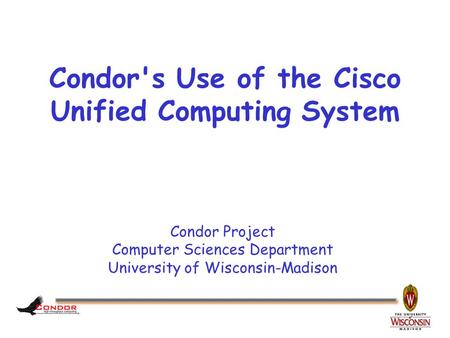 Condor Project Computer Sciences Department University of Wisconsin-Madison Condor's Use of the Cisco Unified Computing System.