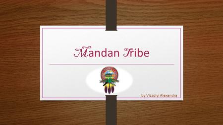 M andan T ribe by Vizsolyi Alexandra. G eneral f acts LIVING in North Dakota  the Upper Midwestern region of the United States the POPULATION of the.