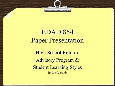 EDAD 854 Paper Presentation High School Reform: Advisory Program & Student Learning Styles By Jon Richards.