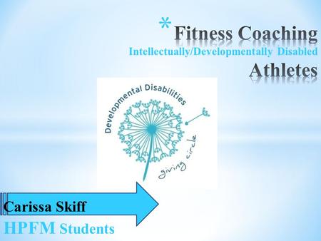 Carissa Skiff HPFM Students * Fitness Coach * Get Rowan * Intellectually & Developmentally Disabled Individuals * Improve: * Flexibility * Strength.