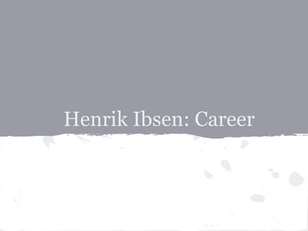 Henrik Ibsen: Career. When Did He Write? ●He began writing around the late 1840’s ●His first play, Catalina, was published in 1850, and he went under.
