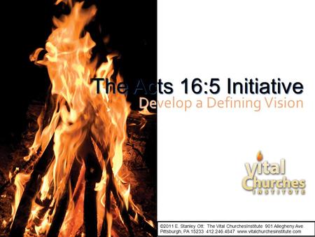The Acts 16:5 Initiative Develop a Defining Vision ©2011 E. Stanley Ott: The Vital ChurchesInstitute 901 Allegheny Ave Pittsburgh, PA 15233 412.246.4847.