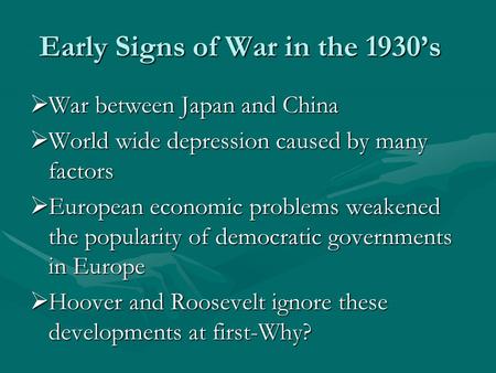 Early Signs of War in the 1930’s  War between Japan and China  World wide depression caused by many factors  European economic problems weakened the.