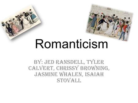 Romanticism By: Jed Ransdell, Tyler Calvert, Chrissy Browning, Jasmine Whalen, Isaiah Stovall.