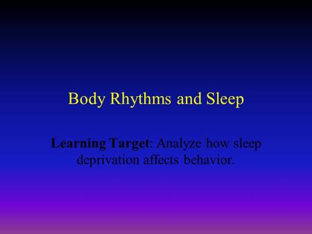 Body Rhythms and Sleep Learning Target: Analyze how sleep deprivation affects behavior.