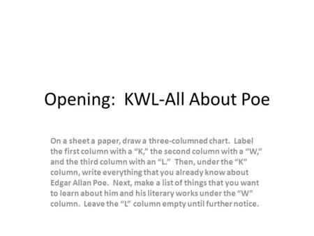 Opening: KWL-All About Poe On a sheet a paper, draw a three-columned chart. Label the first column with a “K,” the second column with a “W,” and the third.