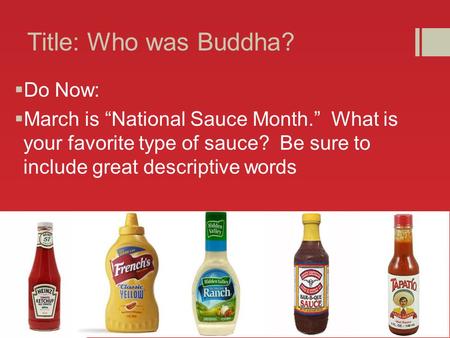 Title: Who was Buddha?  Do Now:  March is “National Sauce Month.” What is your favorite type of sauce? Be sure to include great descriptive words.