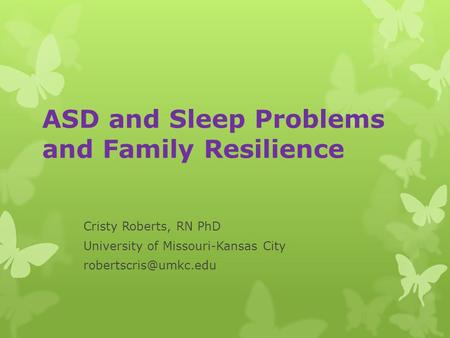 ASD and Sleep Problems and Family Resilience Cristy Roberts, RN PhD University of Missouri-Kansas City