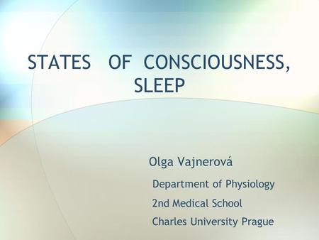 STATES OF CONSCIOUSNESS, SLEEP Olga Vajnerová Department of Physiology 2nd Medical School Charles University Prague.