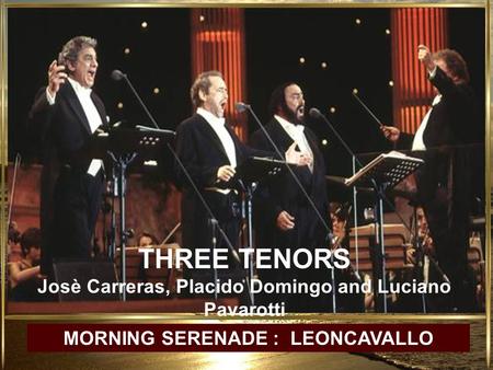 THREE TENORS Josè Carreras, Placido Domingo and Luciano Pavarotti MORNING SERENADE : LEONCAVALLO.