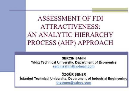 ASSESSMENT OF FDI ATTRACTIVENESS: AN ANALYTIC HIERARCHY PROCESS (AHP) APPROACH SERCIN SAHIN Yıldız Technical University, Department of Economics