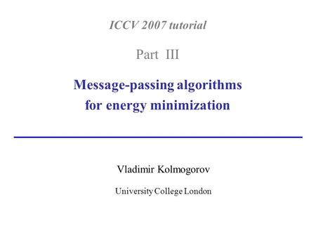 ICCV 2007 tutorial Part III Message-passing algorithms for energy minimization Vladimir Kolmogorov University College London.
